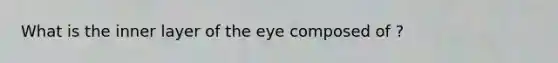 What is the inner layer of the eye composed of ?