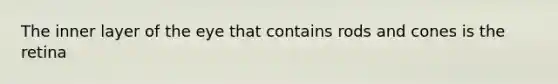 The inner layer of the eye that contains rods and cones is the retina