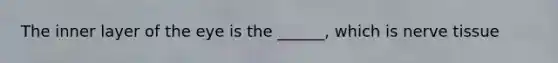 The inner layer of the eye is the ______, which is nerve tissue