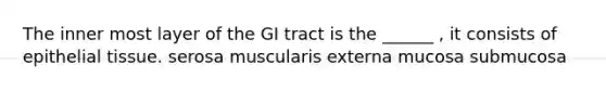 The inner most layer of the GI tract is the ______ , it consists of epithelial tissue. serosa muscularis externa mucosa submucosa