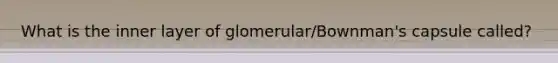 What is the inner layer of glomerular/Bownman's capsule called?