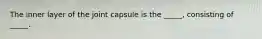 The inner layer of the joint capsule is the _____, consisting of _____.