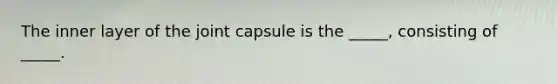 The inner layer of the joint capsule is the _____, consisting of _____.