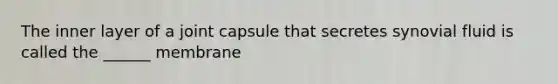 The inner layer of a joint capsule that secretes synovial fluid is called the ______ membrane