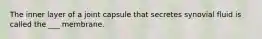 The inner layer of a joint capsule that secretes synovial fluid is called the ___ membrane.