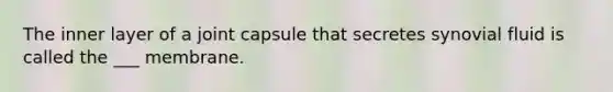 The inner layer of a joint capsule that secretes synovial fluid is called the ___ membrane.