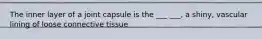 The inner layer of a joint capsule is the ___ ___, a shiny, vascular lining of loose connective tissue