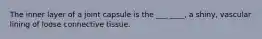 The inner layer of a joint capsule is the ___ ____, a shiny, vascular lining of loose connective tissue.