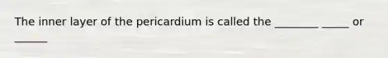 The inner layer of the pericardium is called the ________ _____ or ______