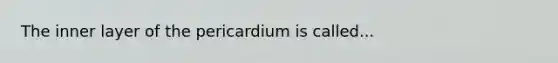 The inner layer of the pericardium is called...