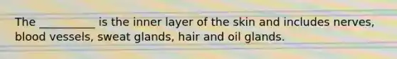 The __________ is the inner layer of the skin and includes nerves, blood vessels, sweat glands, hair and oil glands.