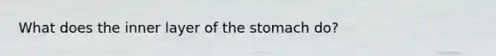 What does the inner layer of the stomach do?