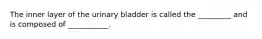 The inner layer of the urinary bladder is called the _________ and is composed of ___________.