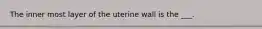 The inner most layer of the uterine wall is the ___.