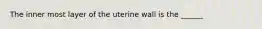 The inner most layer of the uterine wall is the ______