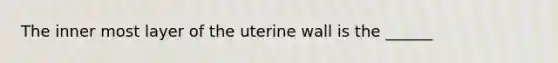 The inner most layer of the uterine wall is the ______