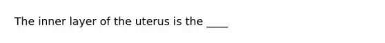 The inner layer of the uterus is the ____