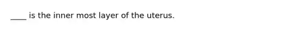 ____ is the inner most layer of the uterus.