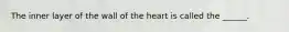 The inner layer of the wall of the heart is called the ______.