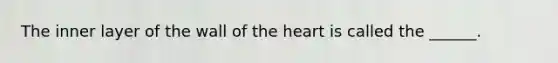 The inner layer of the wall of the heart is called the ______.