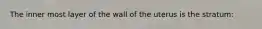 The inner most layer of the wall of the uterus is the stratum: