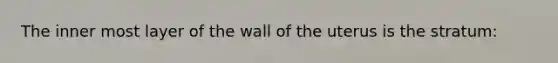 The inner most layer of the wall of the uterus is the stratum: