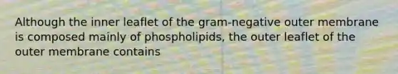 Although the inner leaflet of the gram-negative outer membrane is composed mainly of phospholipids, the outer leaflet of the outer membrane contains