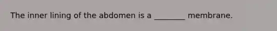 The inner lining of the abdomen is a ________ membrane.