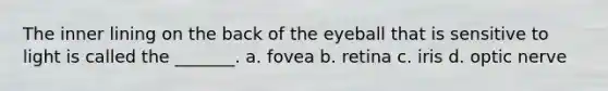 The inner lining on the back of the eyeball that is sensitive to light is called the _______. a. fovea b. retina c. iris d. optic nerve