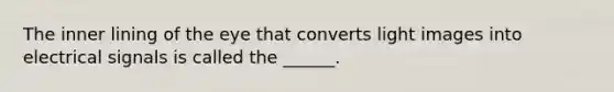 The inner lining of the eye that converts light images into electrical signals is called the ______.