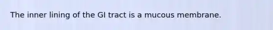 The inner lining of the GI tract is a mucous membrane.