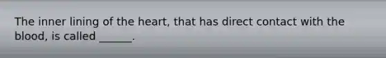 The inner lining of the heart, that has direct contact with the blood, is called ______.