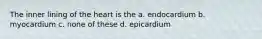 The inner lining of the heart is the a. endocardium b. myocardium c. none of these d. epicardium