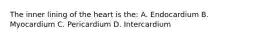 The inner lining of the heart is the: A. Endocardium B. Myocardium C. Pericardium D. Intercardium