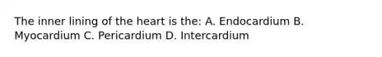 The inner lining of the heart is the: A. Endocardium B. Myocardium C. Pericardium D. Intercardium