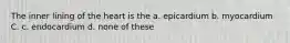 The inner lining of the heart is the a. epicardium b. myocardium C. c. endocardium d. none of these