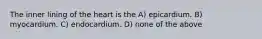 The inner lining of the heart is the A) epicardium. B) myocardium. C) endocardium. D) none of the above