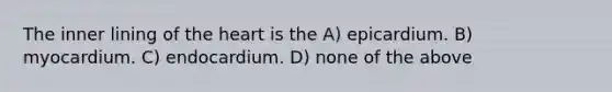 The inner lining of the heart is the A) epicardium. B) myocardium. C) endocardium. D) none of the above