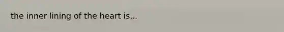 the inner lining of <a href='https://www.questionai.com/knowledge/kya8ocqc6o-the-heart' class='anchor-knowledge'>the heart</a> is...