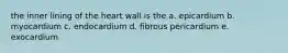 the inner lining of the heart wall is the a. epicardium b. myocardium c. endocardium d. fibrous pericardium e. exocardium