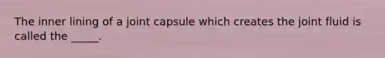 The inner lining of a joint capsule which creates the joint fluid is called the _____.