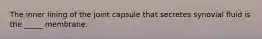 The inner lining of the joint capsule that secretes synovial fluid is the _____ membrane.