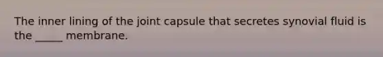 The inner lining of the joint capsule that secretes synovial fluid is the _____ membrane.