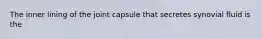 The inner lining of the joint capsule that secretes synovial fluid is the