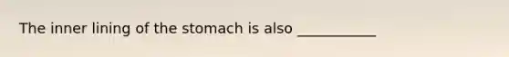 The inner lining of <a href='https://www.questionai.com/knowledge/kLccSGjkt8-the-stomach' class='anchor-knowledge'>the stomach</a> is also ___________