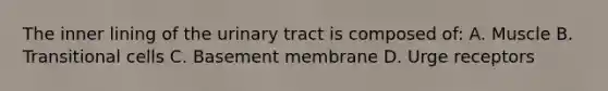 The inner lining of the urinary tract is composed of: A. Muscle B. Transitional cells C. Basement membrane D. Urge receptors