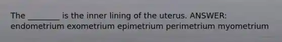 The ________ is the inner lining of the uterus. ANSWER: endometrium exometrium epimetrium perimetrium myometrium