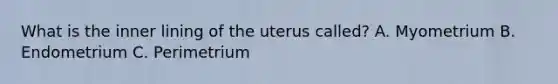 What is the inner lining of the uterus called? A. Myometrium B. Endometrium C. Perimetrium