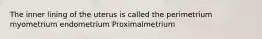 The inner lining of the uterus is called the perimetrium myometrium endometrium Proximalmetrium