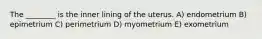 The ________ is the inner lining of the uterus. A) endometrium B) epimetrium C) perimetrium D) myometrium E) exometrium